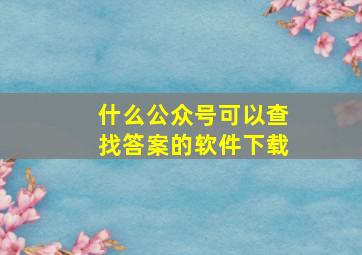 什么公众号可以查找答案的软件下载