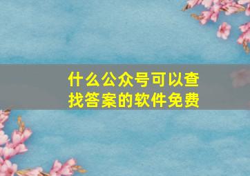 什么公众号可以查找答案的软件免费