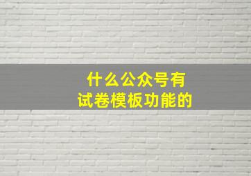 什么公众号有试卷模板功能的