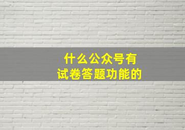 什么公众号有试卷答题功能的