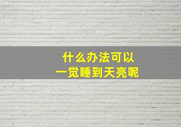 什么办法可以一觉睡到天亮呢