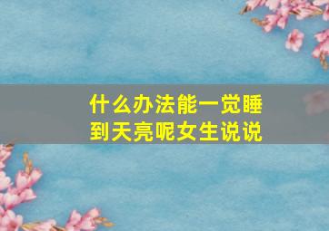 什么办法能一觉睡到天亮呢女生说说