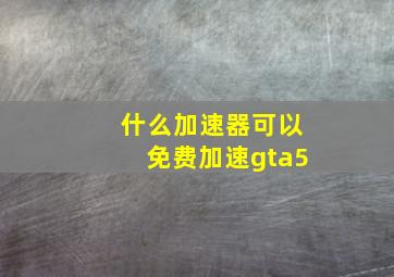 什么加速器可以免费加速gta5