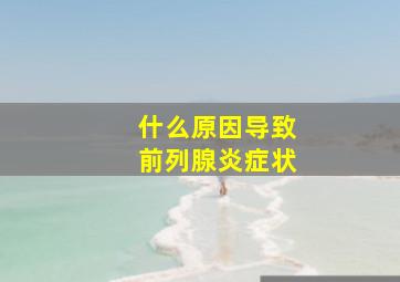 什么原因导致前列腺炎症状