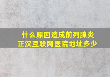 什么原因造成前列腺炎正汉互联网医院地址多少