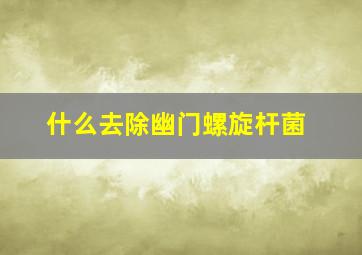 什么去除幽门螺旋杆菌