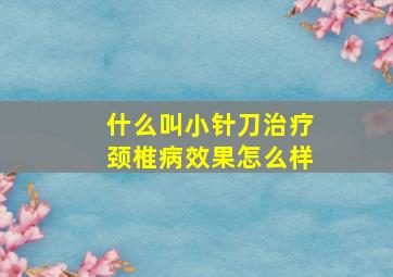 什么叫小针刀治疗颈椎病效果怎么样