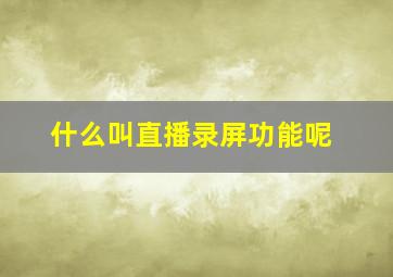 什么叫直播录屏功能呢