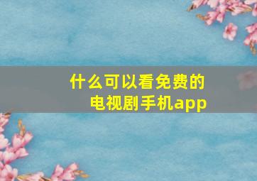 什么可以看免费的电视剧手机app