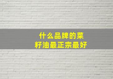 什么品牌的菜籽油最正宗最好