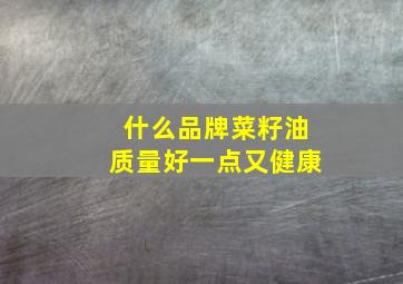 什么品牌菜籽油质量好一点又健康