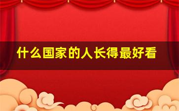 什么国家的人长得最好看