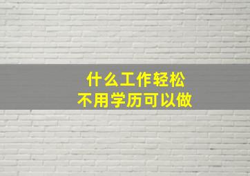 什么工作轻松不用学历可以做