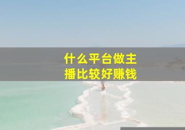 什么平台做主播比较好赚钱