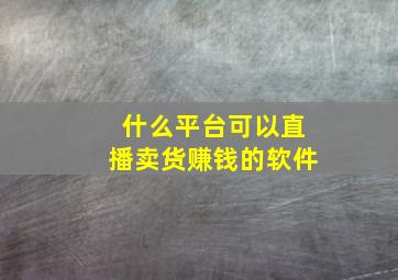 什么平台可以直播卖货赚钱的软件