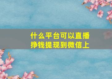 什么平台可以直播挣钱提现到微信上