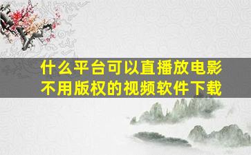 什么平台可以直播放电影不用版权的视频软件下载