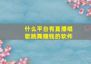 什么平台有直播唱歌跳舞赚钱的软件