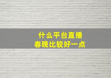 什么平台直播春晚比较好一点