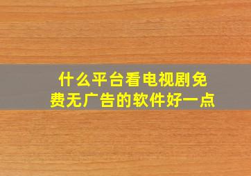 什么平台看电视剧免费无广告的软件好一点