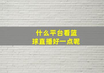 什么平台看篮球直播好一点呢