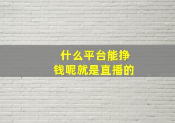 什么平台能挣钱呢就是直播的