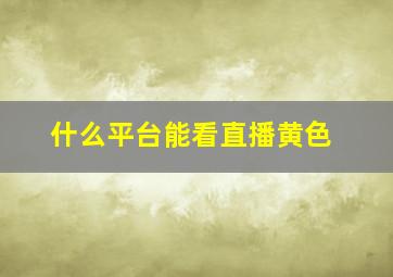 什么平台能看直播黄色