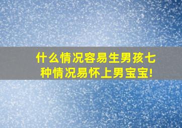 什么情况容易生男孩七种情况易怀上男宝宝!