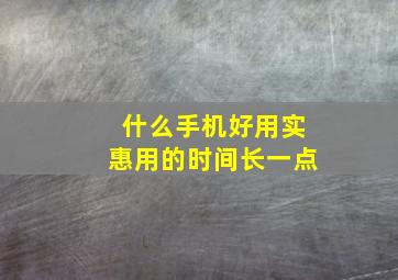 什么手机好用实惠用的时间长一点