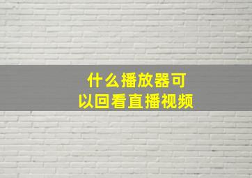 什么播放器可以回看直播视频