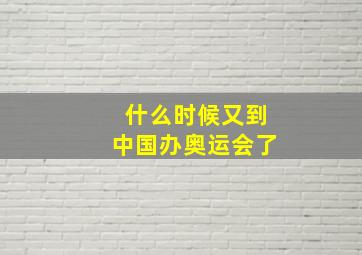 什么时候又到中国办奥运会了