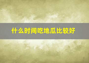 什么时间吃地瓜比较好