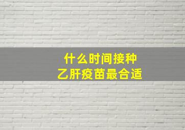 什么时间接种乙肝疫苗最合适