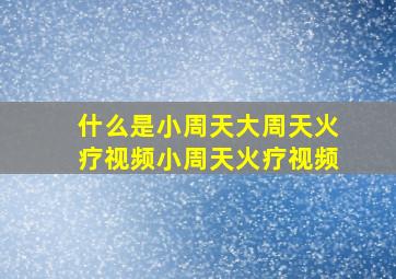 什么是小周天大周天火疗视频小周天火疗视频