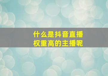 什么是抖音直播权重高的主播呢