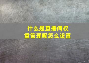 什么是直播间权重管理呢怎么设置