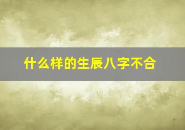 什么样的生辰八字不合