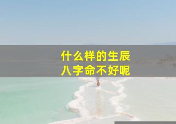 什么样的生辰八字命不好呢