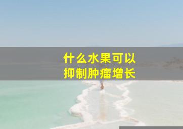 什么水果可以抑制肿瘤增长