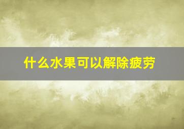 什么水果可以解除疲劳