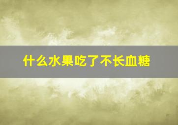 什么水果吃了不长血糖