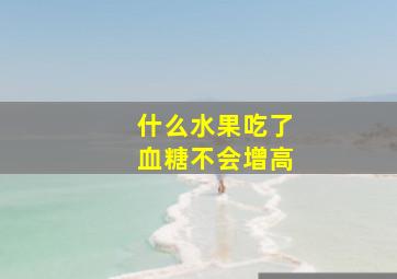 什么水果吃了血糖不会增高