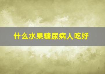 什么水果糖尿病人吃好