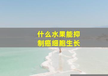 什么水果能抑制癌细胞生长