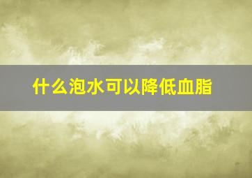 什么泡水可以降低血脂