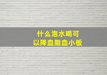 什么泡水喝可以降血脂血小板