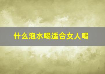 什么泡水喝适合女人喝