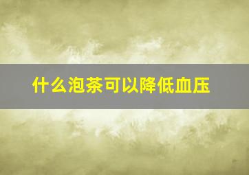 什么泡茶可以降低血压