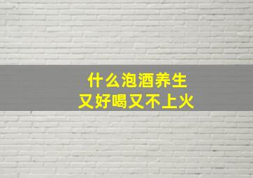 什么泡酒养生又好喝又不上火