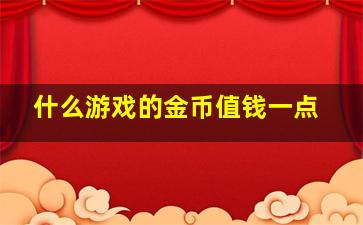 什么游戏的金币值钱一点